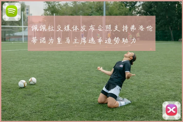 佩佩社交媒体发布合照支持弗洛伦蒂诺为皇马主席选举造势助力