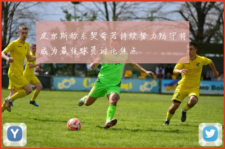皮尔斯称东契奇若持续努力防守将成为最佳球员讨论焦点