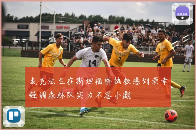 麦克法兰在斯坦福桥执教感到荣幸强调森林队实力不容小觑