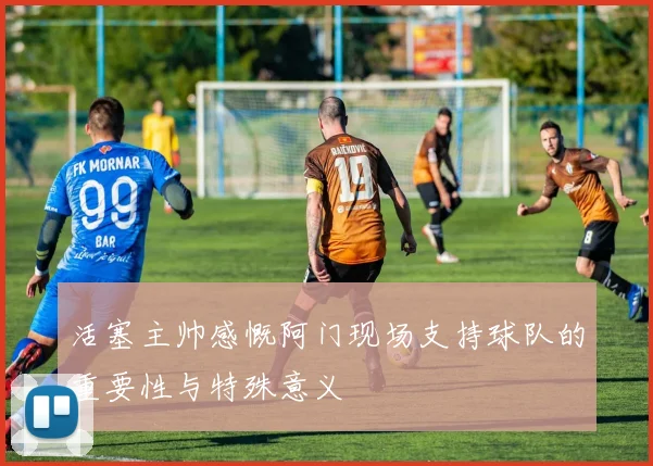 活塞主帅感慨阿门现场支持球队的重要性与特殊意义