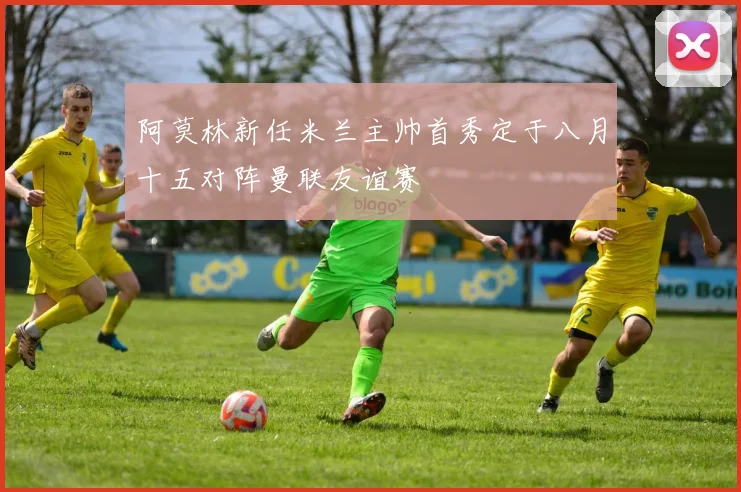 阿莫林新任米兰主帅首秀定于八月十五对阵曼联友谊赛