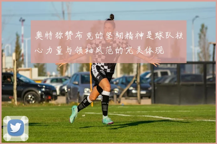 奥特称赞布克的坚韧精神是球队核心力量与领袖风范的完美体现