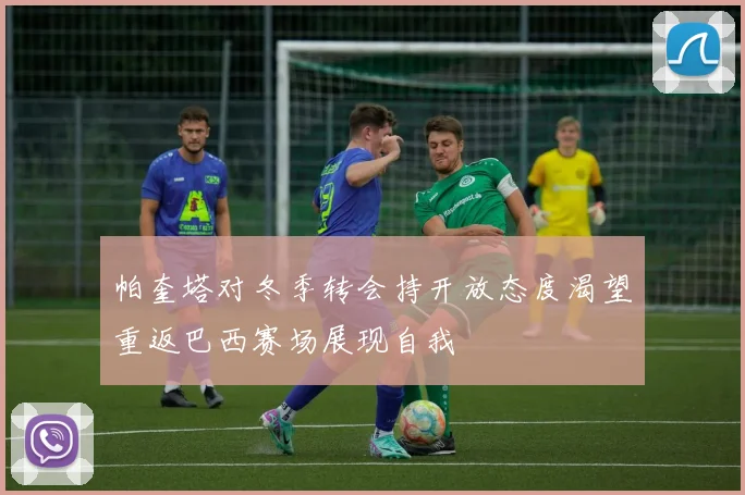 帕奎塔对冬季转会持开放态度渴望重返巴西赛场展现自我